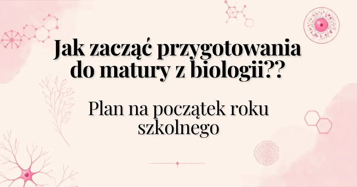 Jak zacząć przygotowania do matury z biologii – plan nauki