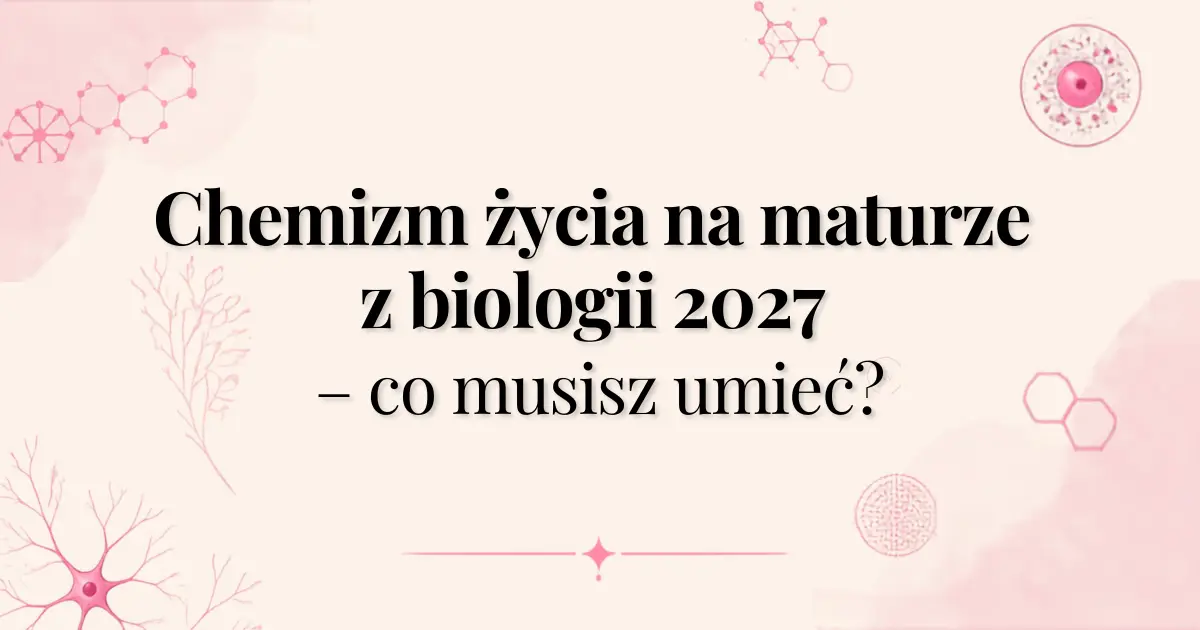 Chemizm życia na maturze z biologii 2027 – co musisz umieć?